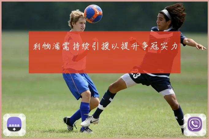 利物浦需持续引援以提升争冠实力