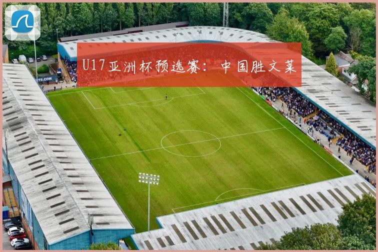 U17亚洲杯预选赛：中国胜文莱