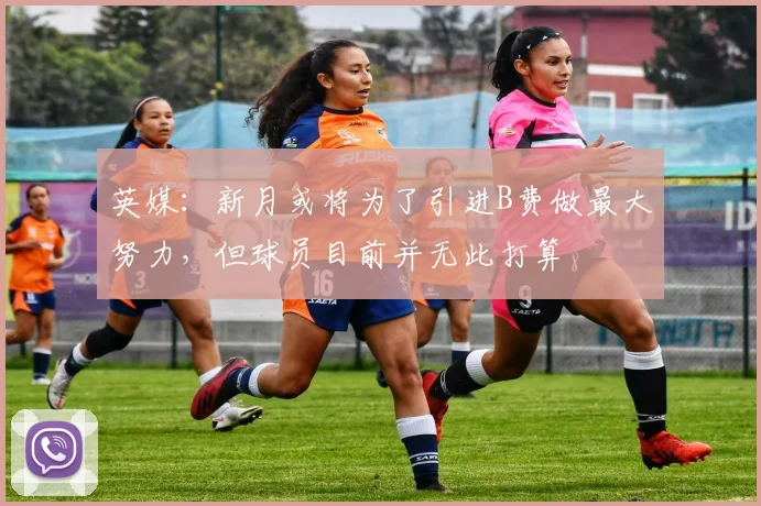 英媒：新月或将为了引进B费做最大努力，但球员目前并无此打算