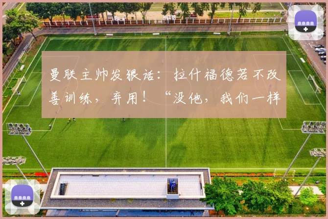 曼联主帅发狠话：拉什福德若不改善训练，弃用！“没他，我们一样行”