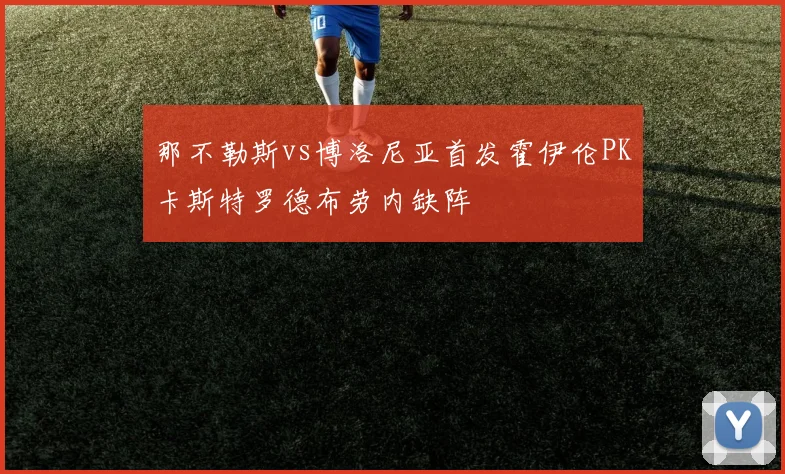 那不勒斯vs博洛尼亚首发霍伊伦PK卡斯特罗德布劳内缺阵