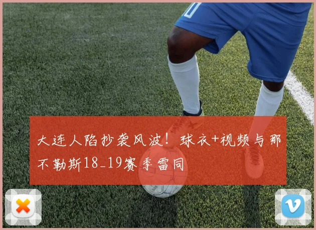 大连人陷抄袭风波！球衣+视频与那不勒斯18_19赛季雷同