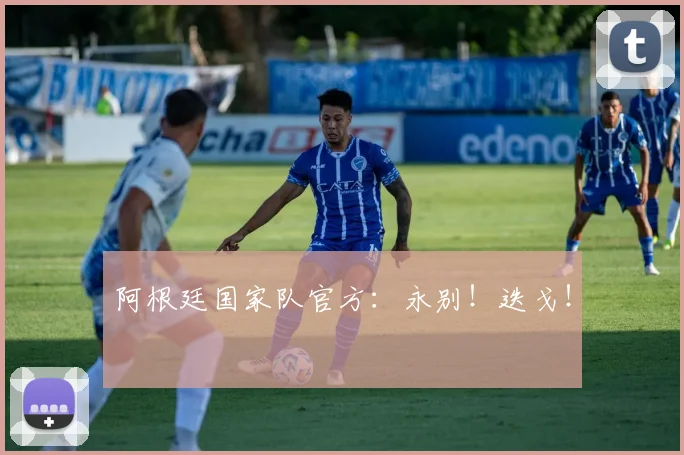 阿根廷国家队官方：永别！迭戈！