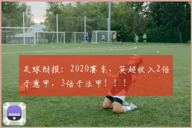 足球财报：2020赛季，英超收入2倍于意甲，3倍于法甲！！！